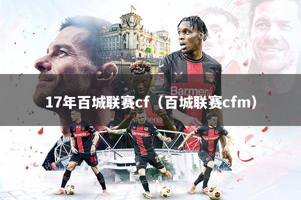 17年百城联赛cf（百城联赛cfm）
