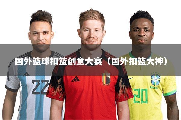 国外篮球扣篮创意大赛（国外扣篮大神）