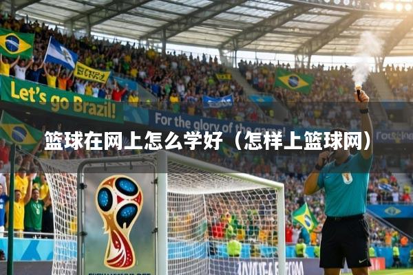 篮球在网上怎么学好（怎样上篮球网）