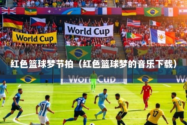 红色篮球梦节拍（红色篮球梦的音乐下载）