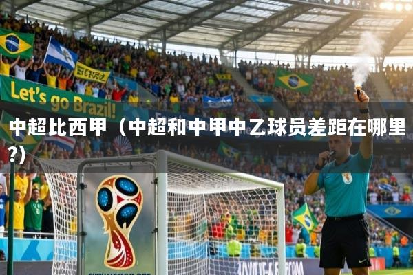 中超比西甲（中超和中甲中乙球员差距在哪里?）